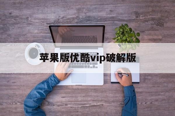 苹果版优酷vip破解版(优酷破解版永久vipios)-第4张图片-有道翻译官网